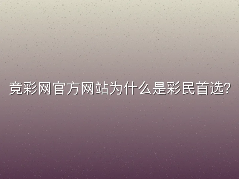 竞彩网官方网站为什么是彩民首选？