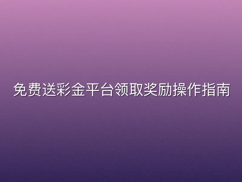 免费送彩金平台领取奖励操作指南